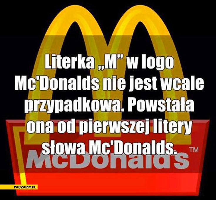 
    Literka M w McDonald’s nie jest przypadkowa powstała od pierwszej litery słowa