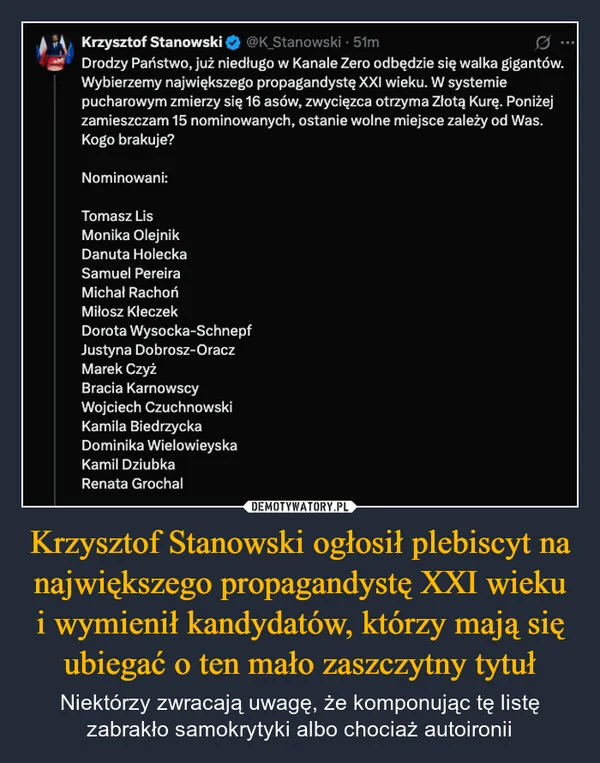 
    Krzysztof Stanowski ogłosił plebiscyt na największego propagandystę XXI wieku i wymienił kandydatów, którzy mają się ubiegać o ten mało zaszczytny tytuł