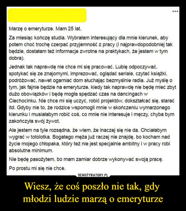 
    Wiesz, że coś poszło nie tak, gdy 
młodzi ludzie marzą o emeryturze