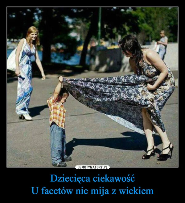 
    Dziecięca ciekawość U facetów nie mija z wiekiem