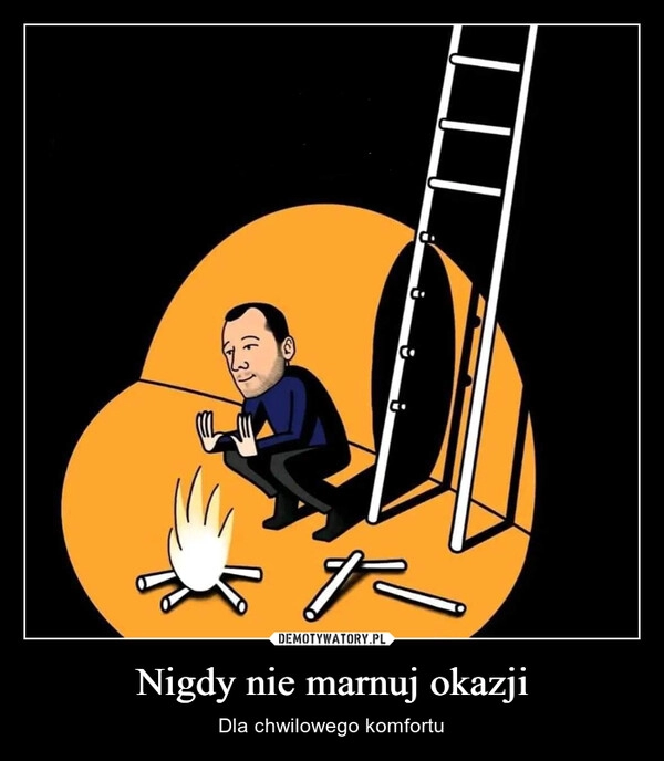 
    Nigdy nie marnuj okazji