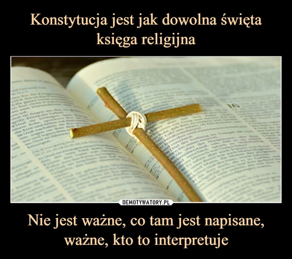 
    Konstytucja jest jak dowolna święta księga religijna Nie jest ważne, co tam jest napisane, ważne, kto to interpretuje