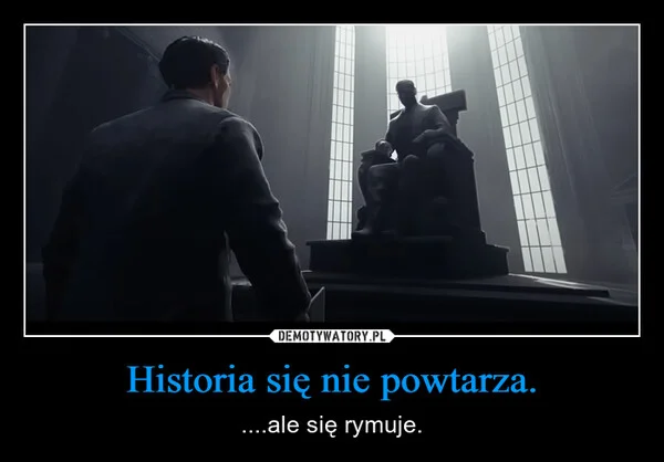 
    Historia się nie powtarza.