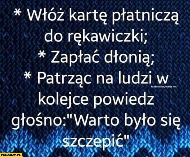 
    Włóż kartę płatnicza do rękawiczki, zapłać dłonią patrząc na ludzi, powiedz warto było się szczepić