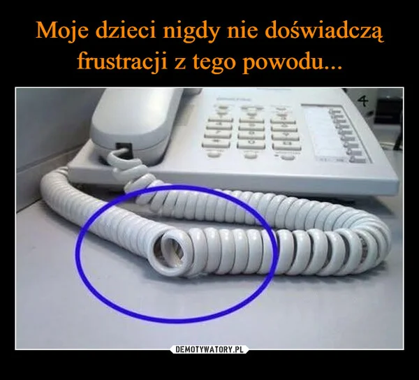
    Moje dzieci nigdy nie doświadczą frustracji z tego powodu...