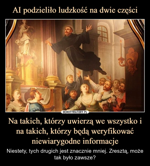 
    AI podzieliło ludzkość na dwie części Na takich, którzy uwierzą we wszystko i na takich, którzy będą weryfikować niewiarygodne informacje