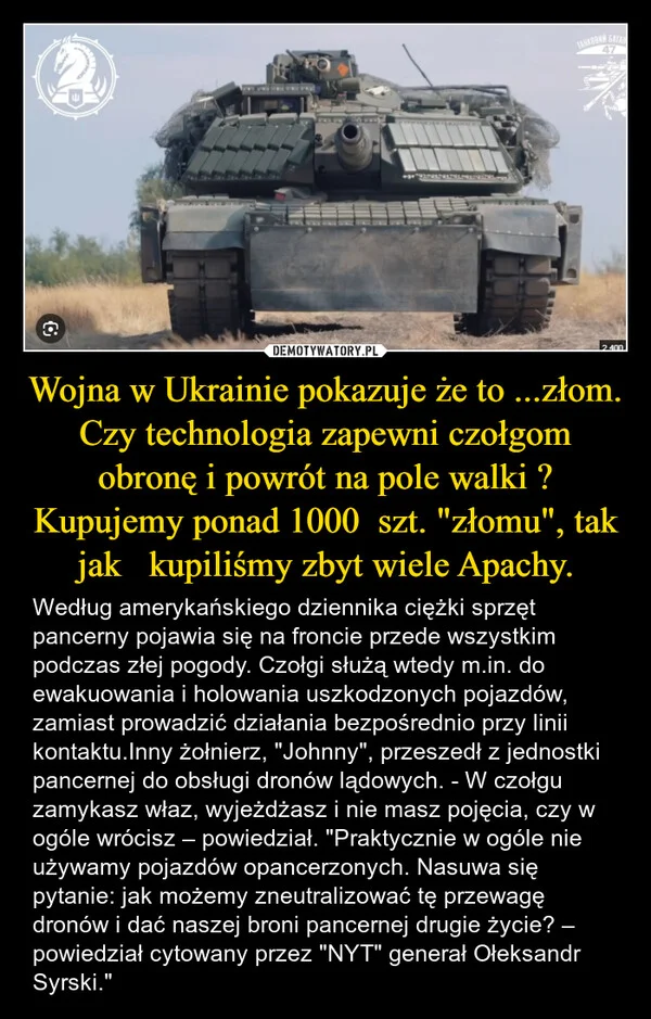 
    Wojna w Ukrainie pokazuje że to ...złom. Czy technologia zapewni czołgom obronę i powrót na pole walki ? Kupujemy ponad 1000 szt. 