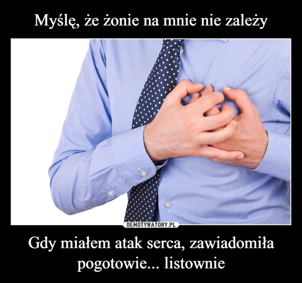 Myślę, że żonie na mnie nie zależy Gdy miałem atak serca, zawiadomiła pogotowie... listownie