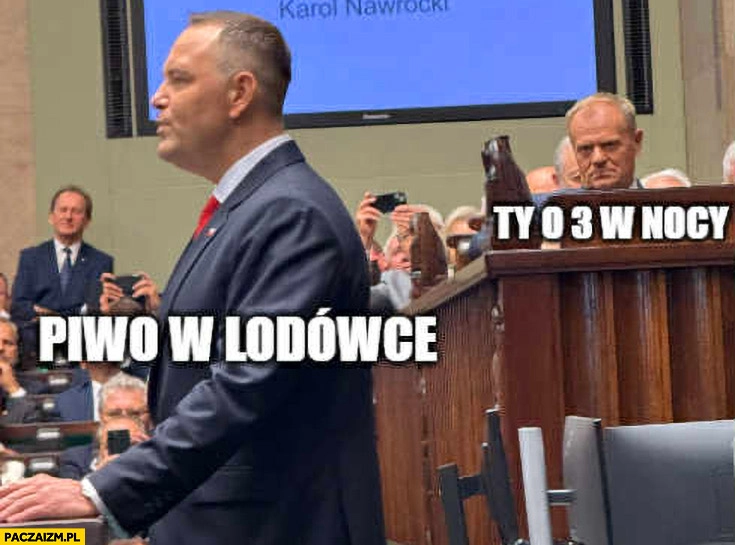 
    Piwo w lodówce vs Ty o 3 w nocy Tusk patrzy na Nawrockiego w sejmie