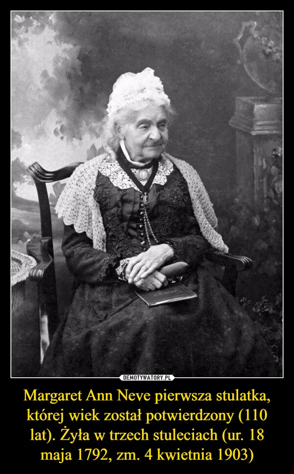 
    Margaret Ann Neve pierwsza stulatka, której wiek został potwierdzony (110 lat). Żyła w trzech stuleciach (ur. 18 maja 1792, zm. 4 kwietnia 1903)