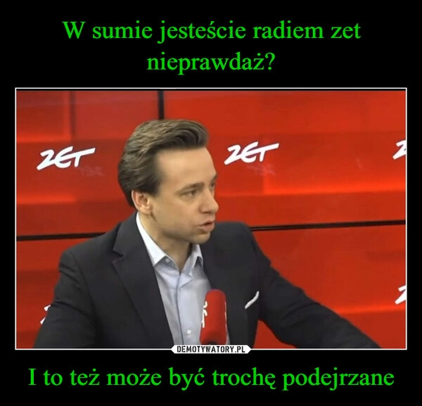 
    W sumie jesteście radiem zet nieprawdaż? I to też może być trochę podejrzane