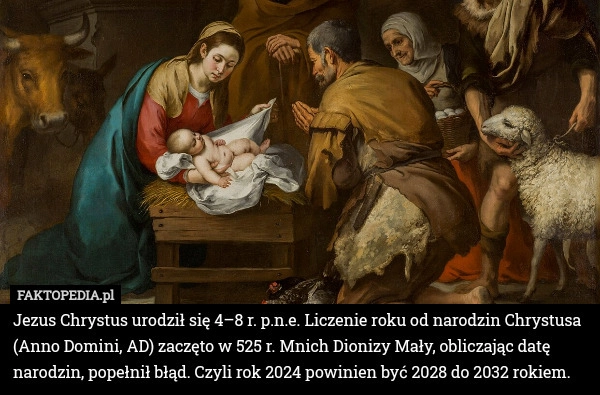 
    Jezus Chrystus urodził się 4–8 r. p.n.e. Liczenie roku od narodzin Chrystusa