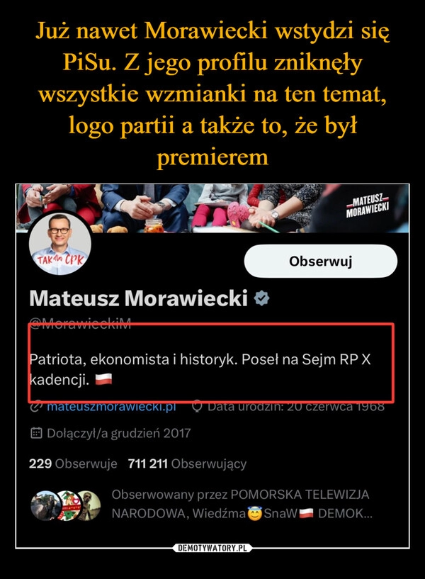 
    Już nawet Morawiecki wstydzi się PiSu. Z jego profilu zniknęły wszystkie wzmianki na ten temat, logo partii a także to, że był premierem