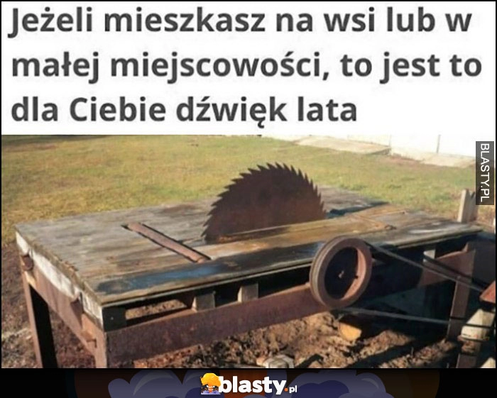 
    Jeżeli mieszkasz na wsi lub w małej miejscowości to ta piła to jest dla Ciebie dźwięk lata