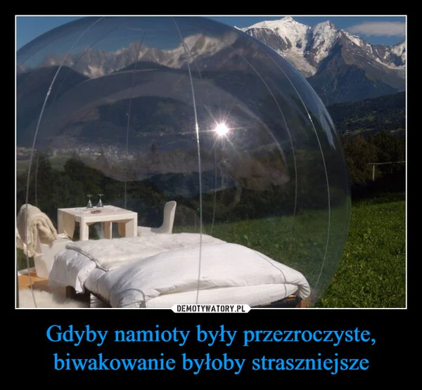 
    Gdyby namioty były przezroczyste, biwakowanie byłoby straszniejsze