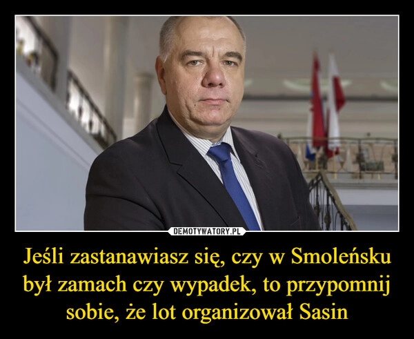 
    Jeśli zastanawiasz się, czy w Smoleńsku był zamach czy wypadek, to przypomnij sobie, że lot organizował Sasin