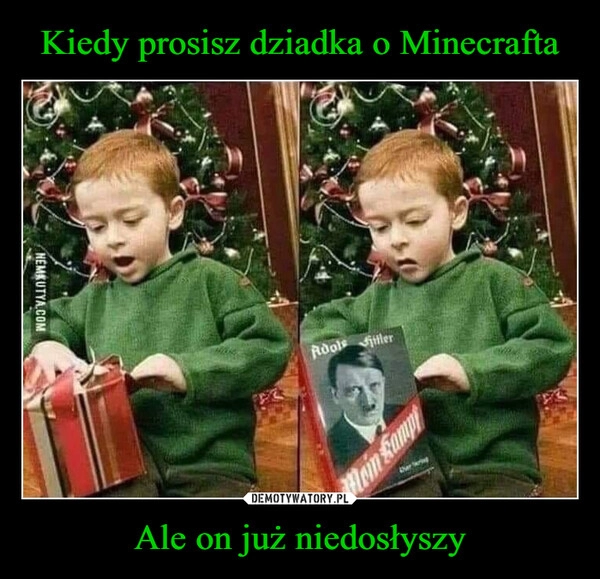 
    
Kiedy prosisz dziadka o Minecrafta Ale on już niedosłyszy 