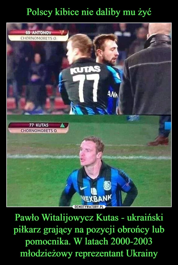 
    Polscy kibice nie daliby mu żyć Pawło Witalijowycz Kutas - ukraiński piłkarz grający na pozycji obrońcy lub pomocnika. W latach 2000-2003 młodzieżowy reprezentant Ukrainy