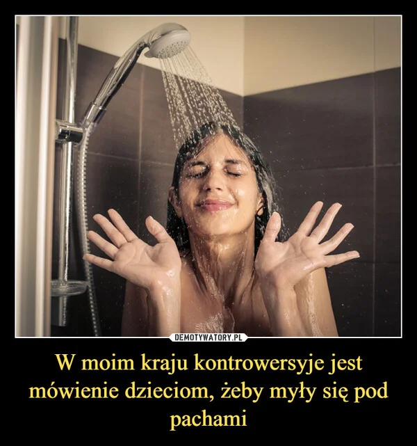 
    W moim kraju kontrowersyje jest mówienie dzieciom, żeby myły się pod pachami