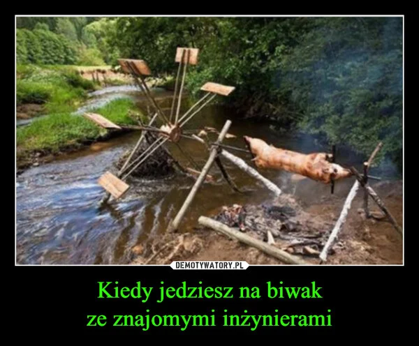 
    Kiedy jedziesz na biwak ze znajomymi inżynierami