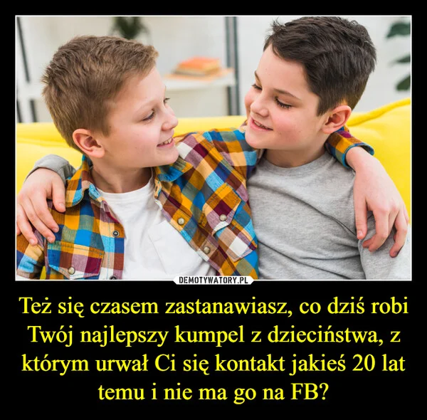 
    Też się czasem zastanawiasz, co dziś robi Twój najlepszy kumpel z dzieciństwa, z którym urwał Ci się kontakt jakieś 20 lat temu i nie ma go na FB?