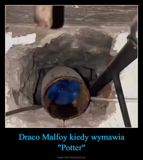 
    Draco Malfoy kiedy wymawia 