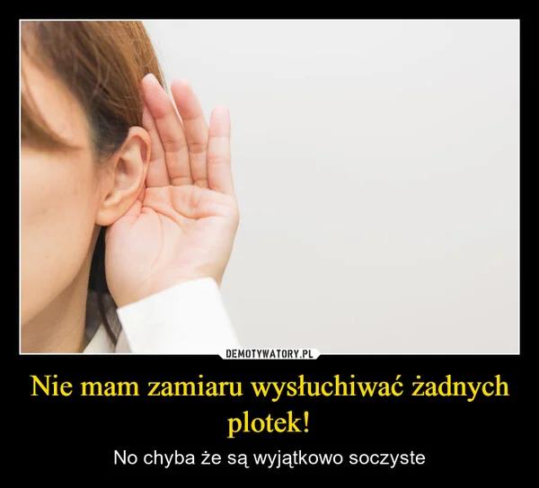 
    Nie mam zamiaru wysłuchiwać żadnych plotek!