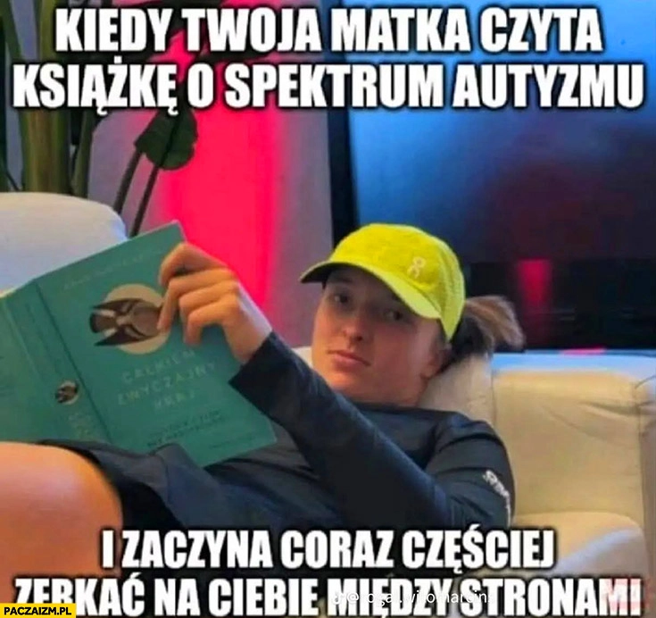 
    Iga Świątek kiedy twoja matka czyta książkę o spektrum autyzmu i zaczyna coraz częściej zerkać na ciebie miedzy stronami