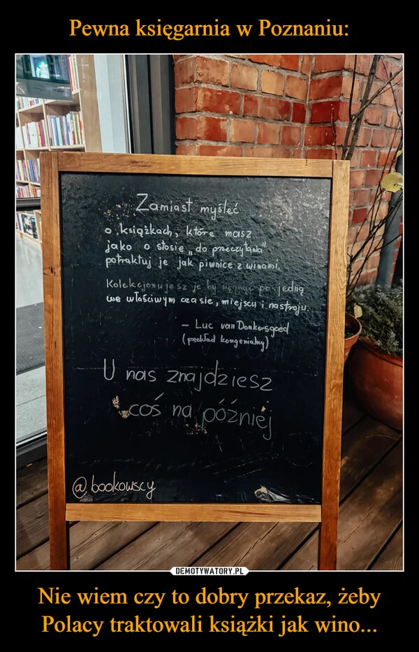 
    Pewna księgarnia w Poznaniu: Nie wiem czy to dobry przekaz, żeby Polacy traktowali książki jak wino...