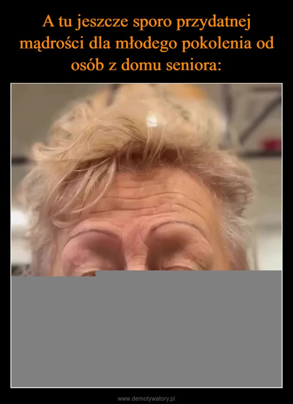 
    A tu jeszcze sporo przydatnej mądrości dla młodego pokolenia od osób z domu seniora: