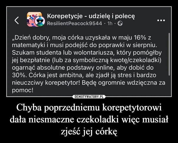 
    Chyba poprzedniemu korepetytorowi dała niesmaczne czekoladki więc musiał zjeść jej córkę
