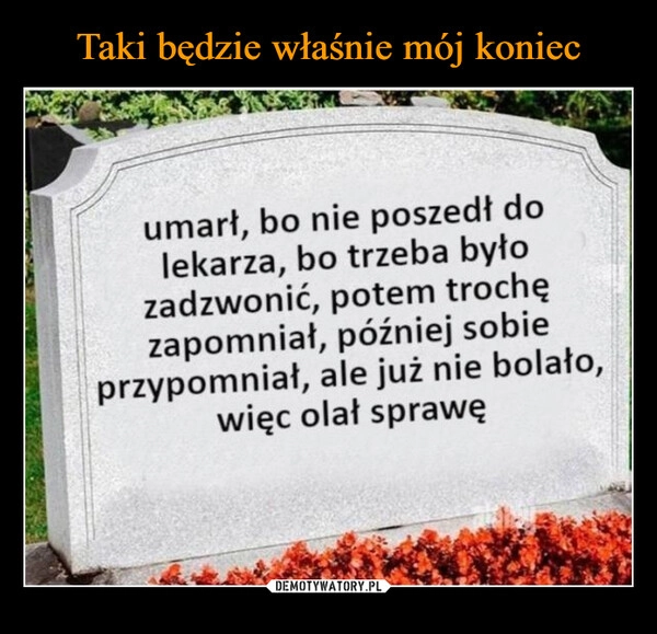 
    Taki będzie właśnie mój koniec