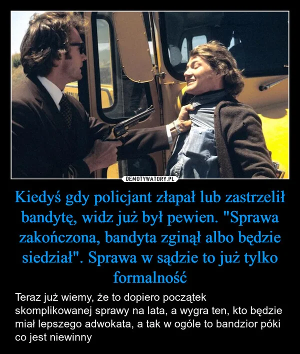 
    Kiedyś gdy policjant złapał lub zastrzelił bandytę, widz już był pewien. 