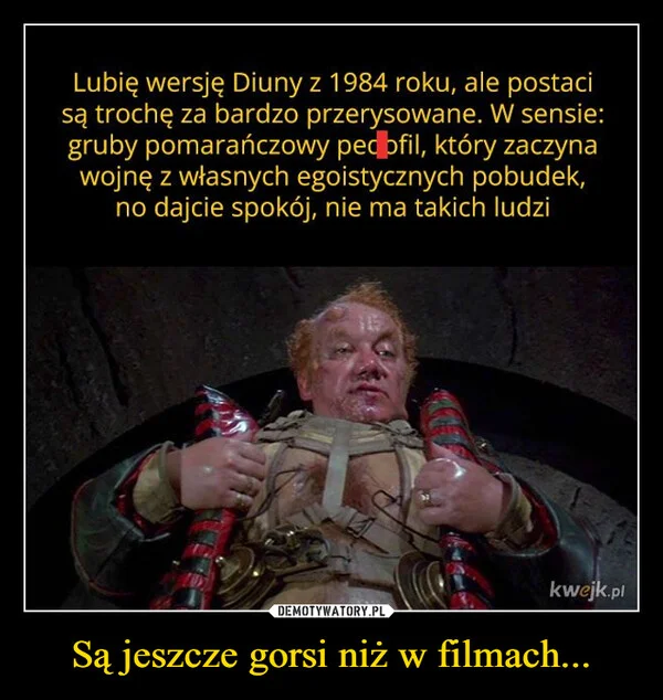 
    Są jeszcze gorsi niż w filmach...