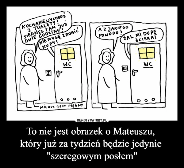 
    To nie jest obrazek o Mateuszu, 
który już za tydzień będzie jedynie 
"szeregowym posłem"