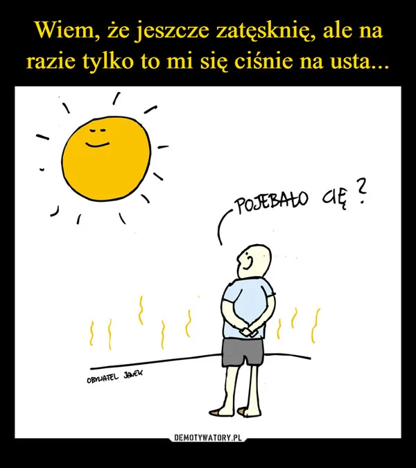 Wiem, że jeszcze zatęsknię, ale na razie tylko to mi się ciśnie na usta...