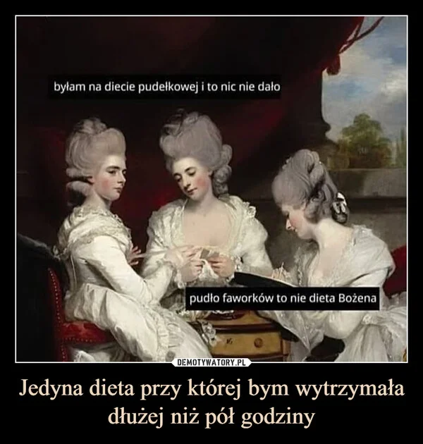 
    Jedyna dieta przy której bym wytrzymała dłużej niż pół godziny