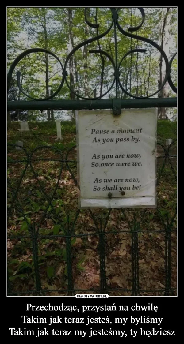 
    Przechodząc, przystań na chwilę Takim jak teraz jesteś, my byliśmy Takim jak teraz my jesteśmy, ty będziesz