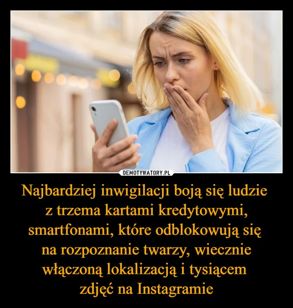 
    Najbardziej inwigilacji boją się ludzie z trzema kartami kredytowymi, smartfonami, które odblokowują się na rozpoznanie twarzy, wiecznie włączoną lokalizacją i tysiącem zdjęć na Instagramie