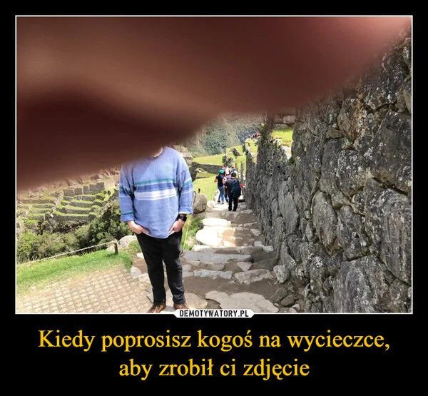 
    Kiedy poprosisz kogoś na wycieczce, aby zrobił ci zdjęcie