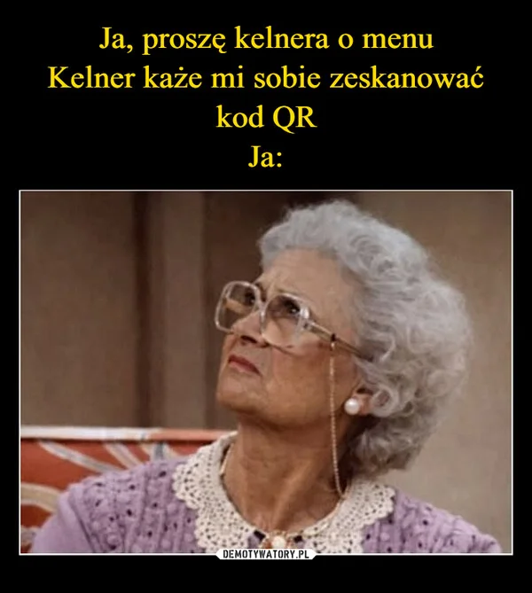 
    Ja, proszę kelnera o menu Kelner każe mi sobie zeskanować kod QR Ja: