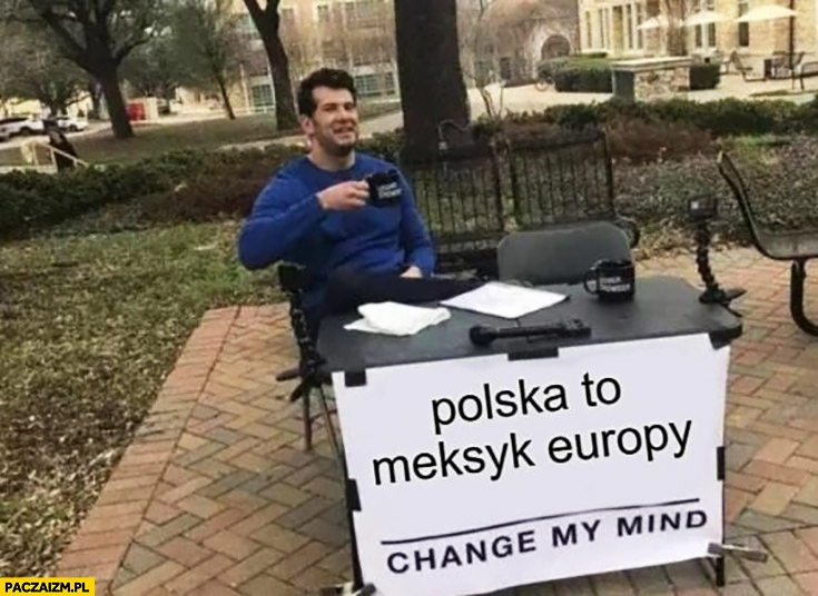 
    Polska to Meksyk Europy change my mind zmień moje zdanie