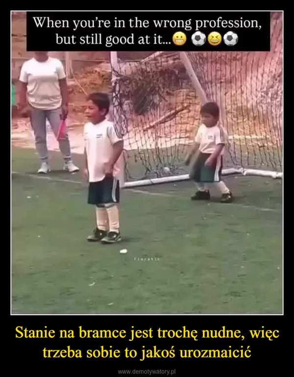 
    Stanie na bramce jest trochę nudne, więc trzeba sobie to jakoś urozmaicić