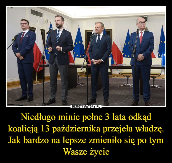 Niedługo minie pełne 3 lata odkąd koalicją 13 października przejeła władzę. Jak bardzo na lepsze zmieniło się po tym Wasze życie