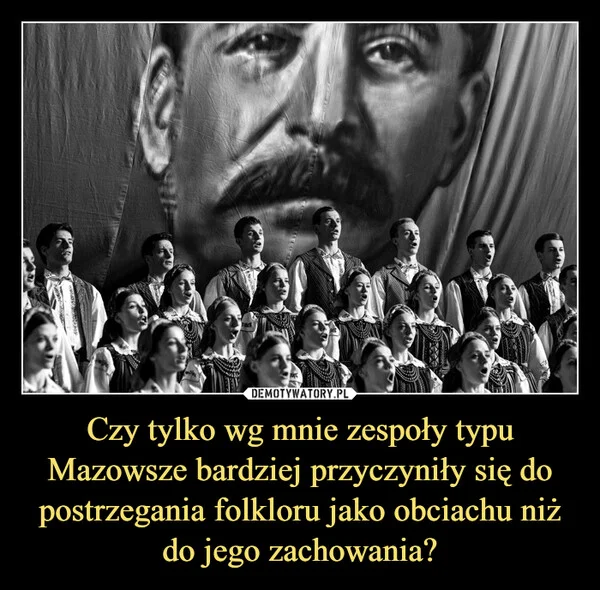 
    Czy tylko wg mnie zespoły typu Mazowsze bardziej przyczyniły się do postrzegania folkloru jako obciachu niż do jego zachowania?