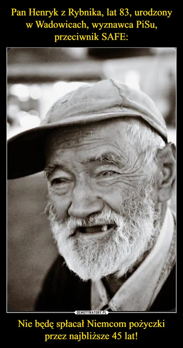 
    Pan Henryk z Rybnika, lat 83, urodzony w Wadowicach, wyznawca PiSu, przeciwnik SAFE: Nie będę spłacał Niemcom pożyczki przez najbliższe 45 lat!