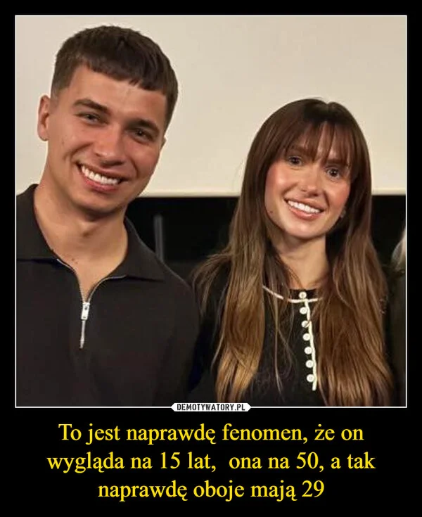 
    To jest naprawdę fenomen, że on wygląda na 15 lat, ona na 50, a tak naprawdę oboje mają 29