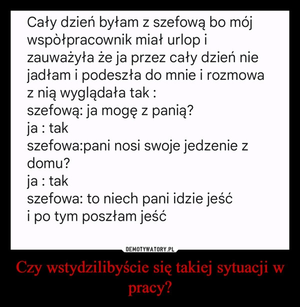 
    Czy wstydzilibyście się takiej sytuacji w pracy?