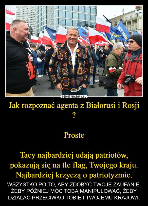 
    Jak rozpoznać agenta z Białorusi i Rosji ?

Proste

Tacy najbardziej udają patriotów, pokazują się na tle flag, Twojego kraju. Najbardziej krzyczą o patriotyzmie.