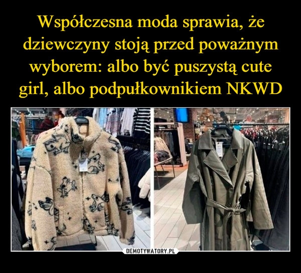 
    Współczesna moda sprawia, że dziewczyny stoją przed poważnym wyborem: albo być puszystą cute girl, albo podpułkownikiem NKWD